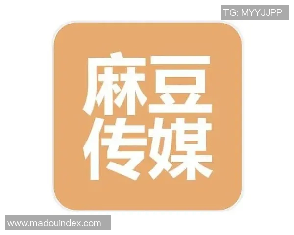 麻豆传媒干什么的-解析麻豆传媒的经营领域与发展态势-麻豆传媒干什么的